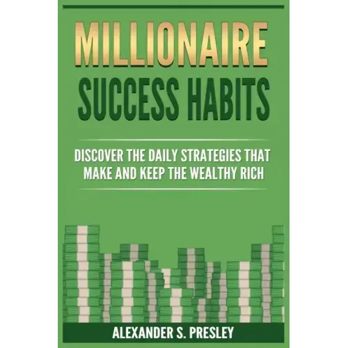 Millionaire Success Habits: Discover The Daily Strategies That Make and Keep The Wealthy Rich (Money Mindsets, Success Ideas, Prosperity Rituals)