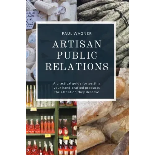 Artisan Public Relations: A practical guide for getting your hand-crafted products the attention they deserve