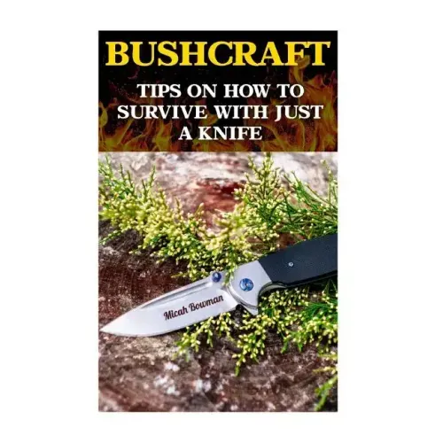 Bushcraft: Tips On How To Survive With Just A Knife