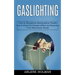 Gaslighting: How to Avoid the Gaslight Effect and Recovery From Narcissistic Abuse (How to Recognize Manipulative People)
