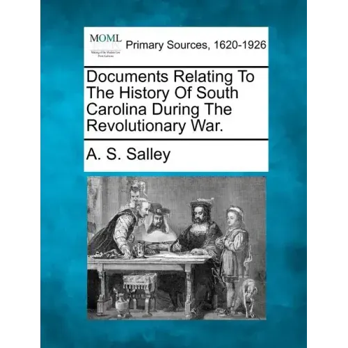 Documents Relating to the History of South Carolina During the Revolutionary War.