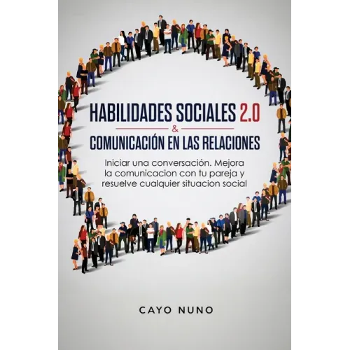 Habilidades sociales 2.0 & comunicación en las relaciones: Iniciar una conversación. Mejora la comunicacion con tu pareja y resuelve cualquier situaci