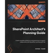 SharePoint Architect's Planning Guide: Create reusable architecture and governance to support collaboration with SharePoint and Microsoft 365