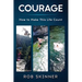 Courage: How To Make This Life Count
