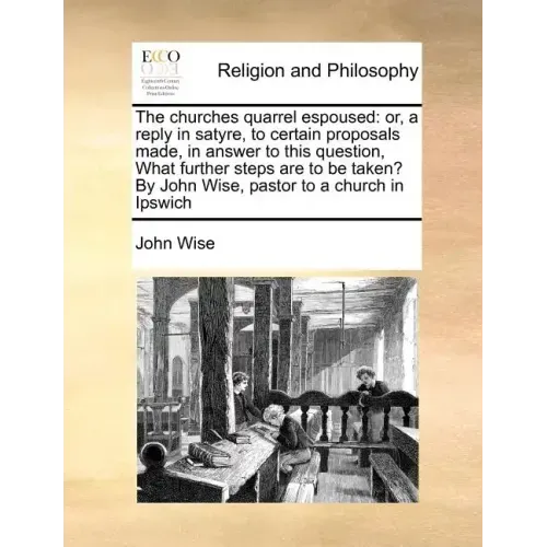 The Churches Quarrel Espoused: Or, a Reply in Satyre, to Certain Proposals Made, in Answer to This Question, What Further Steps Are to Be Taken? by J
