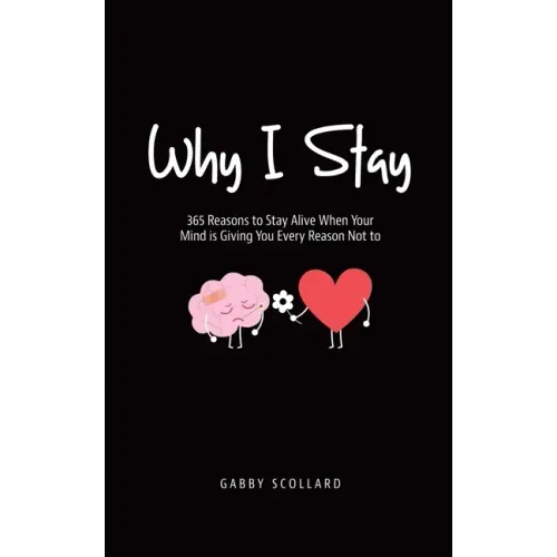 Why I Stay: 365 Reasons to Stay Alive When Your Mind is Giving You Every Reason Not to