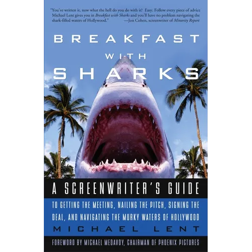 Breakfast with Sharks: A Screenwriter's Guide to Getting the Meeting, Nailing the Pitch, Signing the Deal, and Navigating the Murky Waters of Hollywoo