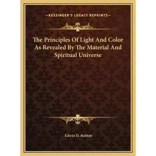The Principles Of Light And Color As Revealed By The Material And Spiritual Universe