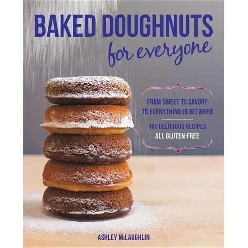 Baked Doughnuts for Everyone: From Sweet to Savory to Everything in Between, 101 Delicious Recipes, All Gluten-Free