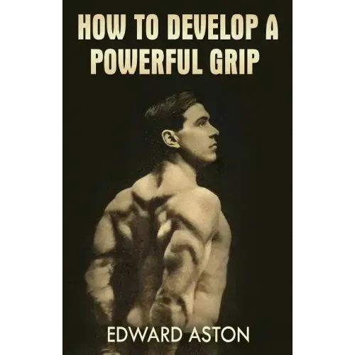 How to Develop a Powerful Grip: (Original Version, Restored)