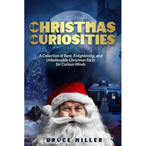 Christmas Curiosities: A Collection of Rare, Enlightening, and Unbelievable Christmas Facts for Curious Minds
