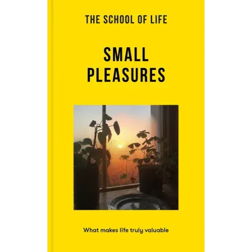 The School of Life: Small Pleasures: What Makes Life Truly Valuable