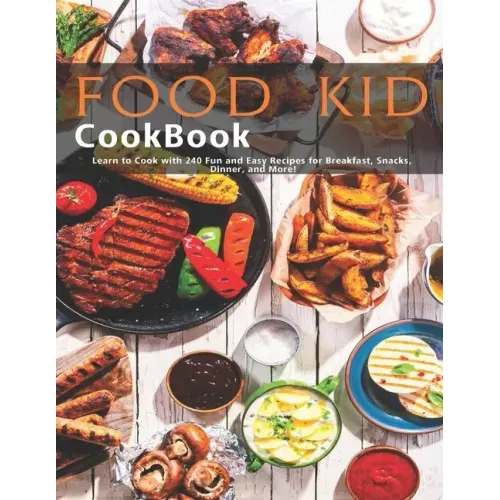 Food Kid Cookbook: Learn to Cook with 240 Fun and Easy Recipes for Breakfast, Snacks, Dinner, and More!
