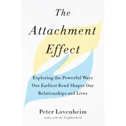 The Attachment Effect: Exploring the Powerful Ways Our Earliest Bond Shapes Our Relationships and Lives