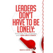 Leaders Don't Have to Be Lonely: Eliminate the loneliness and lead like a coach