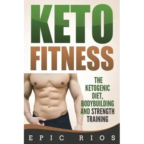 Keto Fitness: The Ketogenic Diet, Bodybuilding and Strength Training