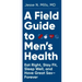 A Field Guide to Men's Health: Eat Right, Stay Fit, Sleep Well, and Have Great Sex--Forever