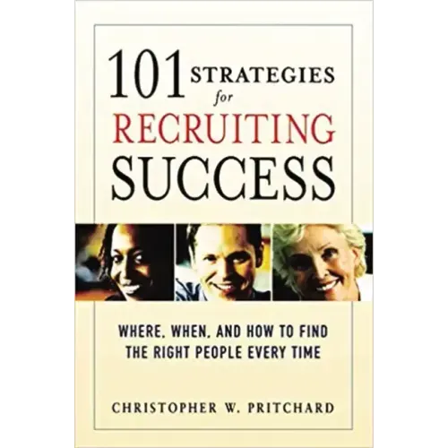 101 Strategies for Recruiting Success: Where, When, and How to Find the Right People Every Time