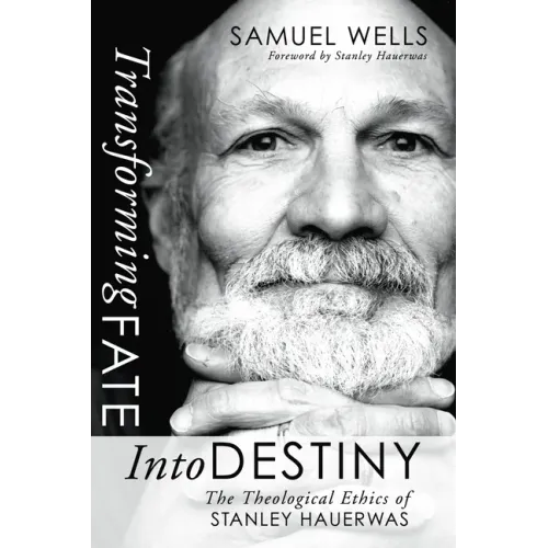 Transforming Fate Into Destiny: The Theological Ethics of Stanley Hauerwas