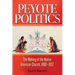 Peyote Politics: The Making of the Native American Church, 1880-1937