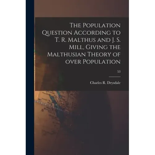 The Population Question According to T. R. Malthus and J. S. Mill, Giving the Malthusian Theory of Over Population; 53