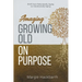Amaging(TM) Growing Old On Purpose: Shift from Reluctantly Aging to Intentionally Aging