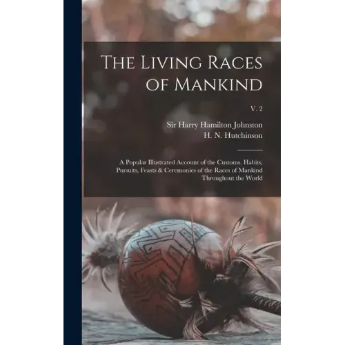 The Living Races of Mankind: a Popular Illustrated Account of the Customs, Habits, Pursuits, Feasts & Ceremonies of the Races of Mankind Throughout