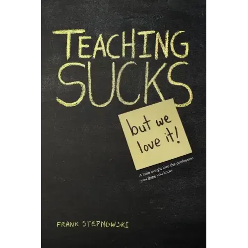 Teaching Sucks - But We Love It Anyway! a Little Insight Into the Profession You Think You Know