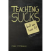 Teaching Sucks - But We Love It Anyway! a Little Insight Into the Profession You Think You Know