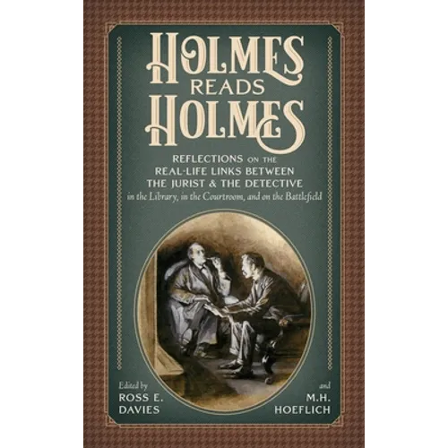 Holmes Reads Holmes: Reflections on the Real-Life Links Between the Jurist & the Detective in the Library, In the Courtroom, and on the Battlefield