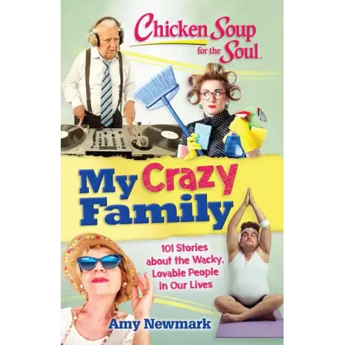 Chicken Soup for the Soul: My Crazy Family: 101 Stories about the Wacky, Lovable People in Our Lives