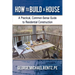 How to Build a House: A Practical, Common-Sense Guide to Residential Construction
