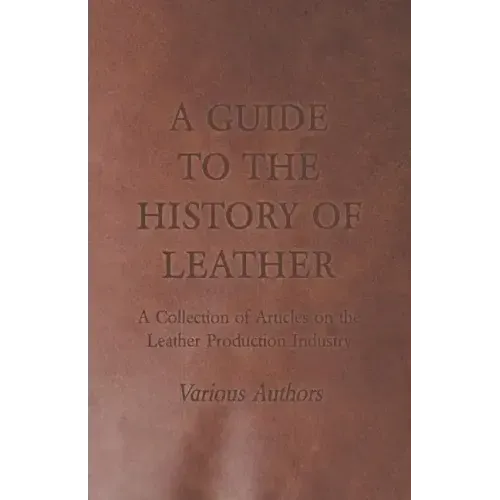 A Guide to the History of Leather - A Collection of Articles on the Leather Production Industry