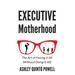 Executive Motherhood: The Art of Having It All Without Doing It All
