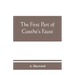 The first part of Goethe's Faust: together with the prose translation, notes and appendices of the late Abraham Hayward