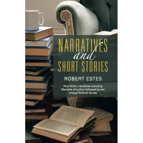 Narratives and Short Stories: Non-Fiction Narratives Including Memoirs of Author, Followed by Ten Unique Fictional Stories