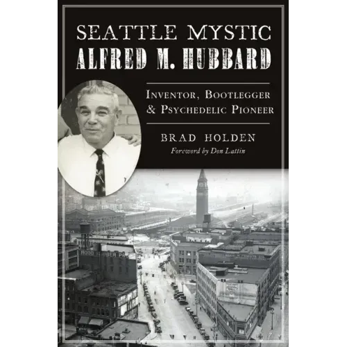 Seattle Mystic Alfred M. Hubbard: Inventor, Bootlegger and Psychedelic Pioneer