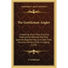 The Gentleman Angler: Containing Short, Plain and Easy Instructions, Whereby the Most Ignorant Beginner May, in a Little Time, Become a Perf