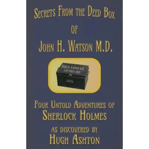 Secrets from the Deed Box of John H. Watson M.D.: Four Untold Adventures of Sherlock Holmes