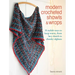 Modern Crocheted Shawls and Wraps: 35 Stylish Ways to Keep Warm, from Lacy Shawls to Chunky Afghans