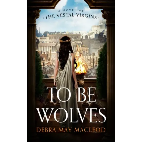 To Be Wolves: A Novel of the Vestal Virgins
