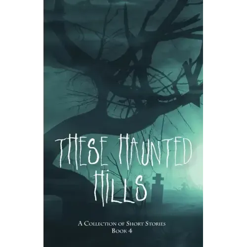 These Haunted Hills: A Collection of Short Stories Book 4
