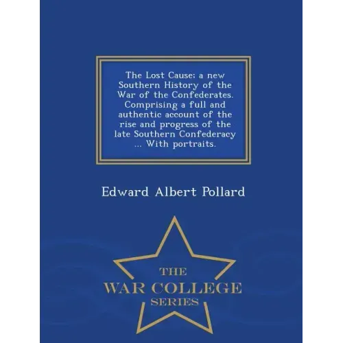 The Lost Cause; a new Southern History of the War of the Confederates. Comprising a full and authentic account of the rise and progress of the late So