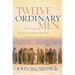 Twelve Ordinary Men: How the Master Shaped His Disciples for Greatness, and What He Wants to Do with You