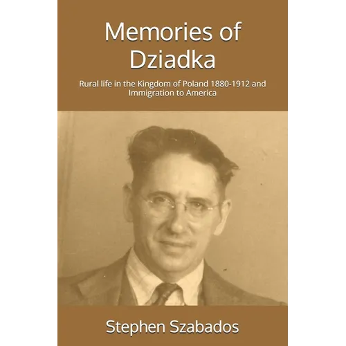 Memories of Dziadka: Rural life in the Kingdom of Poland 1880-1912 and Immigration to America