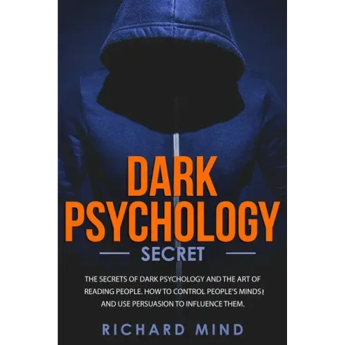 Dark Psychology Secret: The Secrets of Dark Psychology and the Art of Reading People. How to Control People's Minds and Use Persuasion to Infl