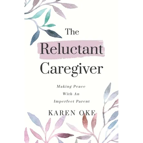 The Reluctant Caregiver: Making Peace With an Imperfect Parent