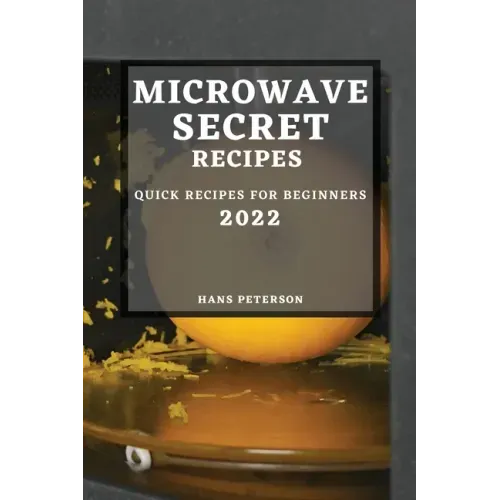 Microwave Secret Recipes 2022: Quick Recipes for Beginners