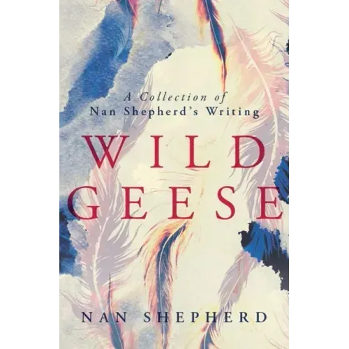 Wild Geese: A Collection of Nan Shepherd's Writing