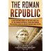 The Roman Republic: A Captivating Guide to the Rise and Fall of the Roman Republic, SPQR and Roman Politicians Such as Julius Caesar and Cicero